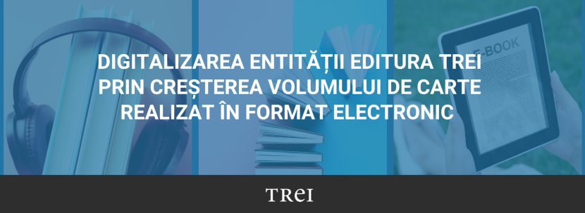 LANSAREA PROIECTULUI ,,DIGITALIZAREA ENTITĂȚII EDITURA TREI PRIN CREȘTEREA VOLUMULUI DE CARTE REALIZAT ÎN FORMAT ELECTRONIC ” banner_digitalizare